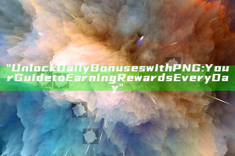 "Unlock Daily Bonuses with PNG: Your Guide to Earning Rewards Every Day"