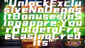 "Unlock Exclusive No Deposit Bonuses in Singapore: Your Guide to Free Casino Credits"