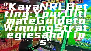 "Kaya NRL Betting: Your Ultimate Guide to Winning Strategies and Tips"