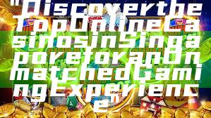 "Discover the Top Online Casinos in Singapore for an Unmatched Gaming Experience"