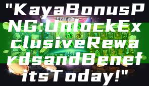 "Kaya Bonus PNG: Unlock Exclusive Rewards and Benefits Today!"