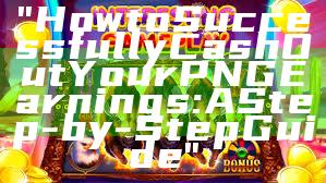 "How to Successfully Cash Out Your PNG Earnings: A Step-by-Step Guide"