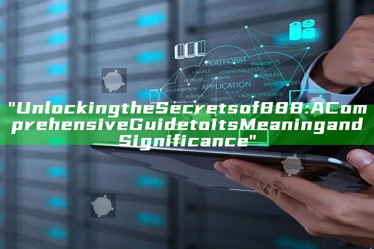 "Unlocking the Secrets of 888: A Comprehensive Guide to Its Meaning and Significance"