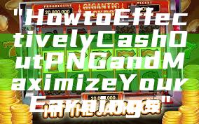 "How to Effectively Cash Out PNG and Maximize Your Earnings"