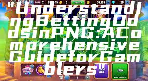 "Understanding Betting Odds in PNG: A Comprehensive Guide for Gamblers"