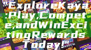"Explore Kaya: Play, Compete, and Win Exciting Rewards Today!"