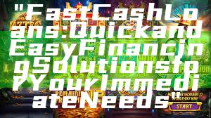 "Fast Cash Loans: Quick and Easy Financing Solutions for Your Immediate Needs"