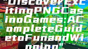 "Discover Exciting PNG Casino Games: A Complete Guide to Fun and Winning"