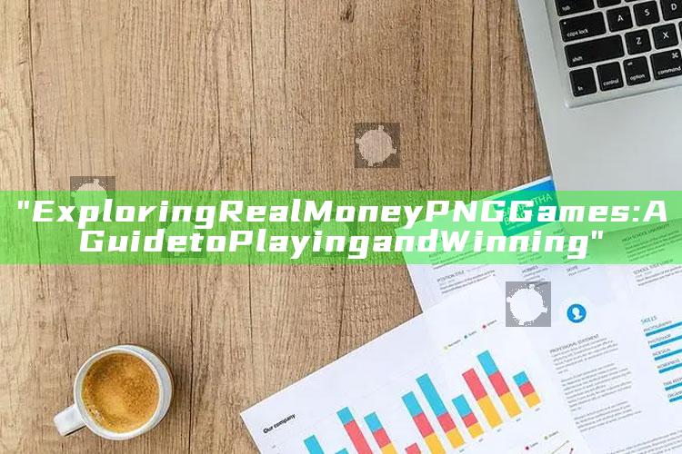 "Exploring Real Money PNG Games: A Guide to Playing and Winning"