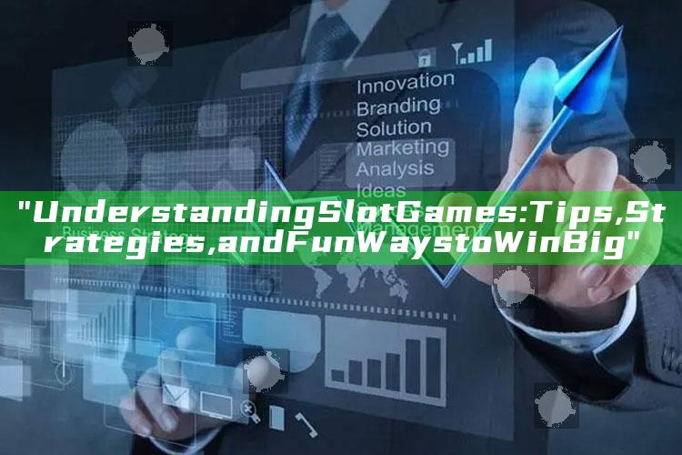 "Understanding Slot Games: Tips, Strategies, and Fun Ways to Win Big"