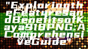 "Exploring the Features and Benefits of Kaya918 PNG: A Comprehensive Guide"