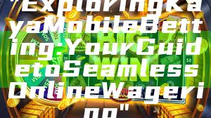 "Exploring Kaya Mobile Betting: Your Guide to Seamless Online Wagering"