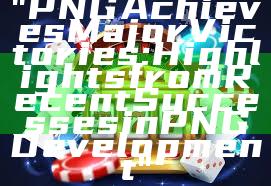 "PNG Achieves Major Victories: Highlights from Recent Successes in PNG Development"