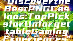 "Discover the Best PNG Casinos: Top Picks for Unforgettable Gaming Experiences"