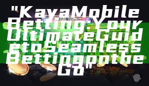 "Kaya Mobile Betting: Your Ultimate Guide to Seamless Betting on the Go"