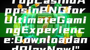 "Top Casino Apps in PNG for Ultimate Gaming Experience: Download and Play Now!"